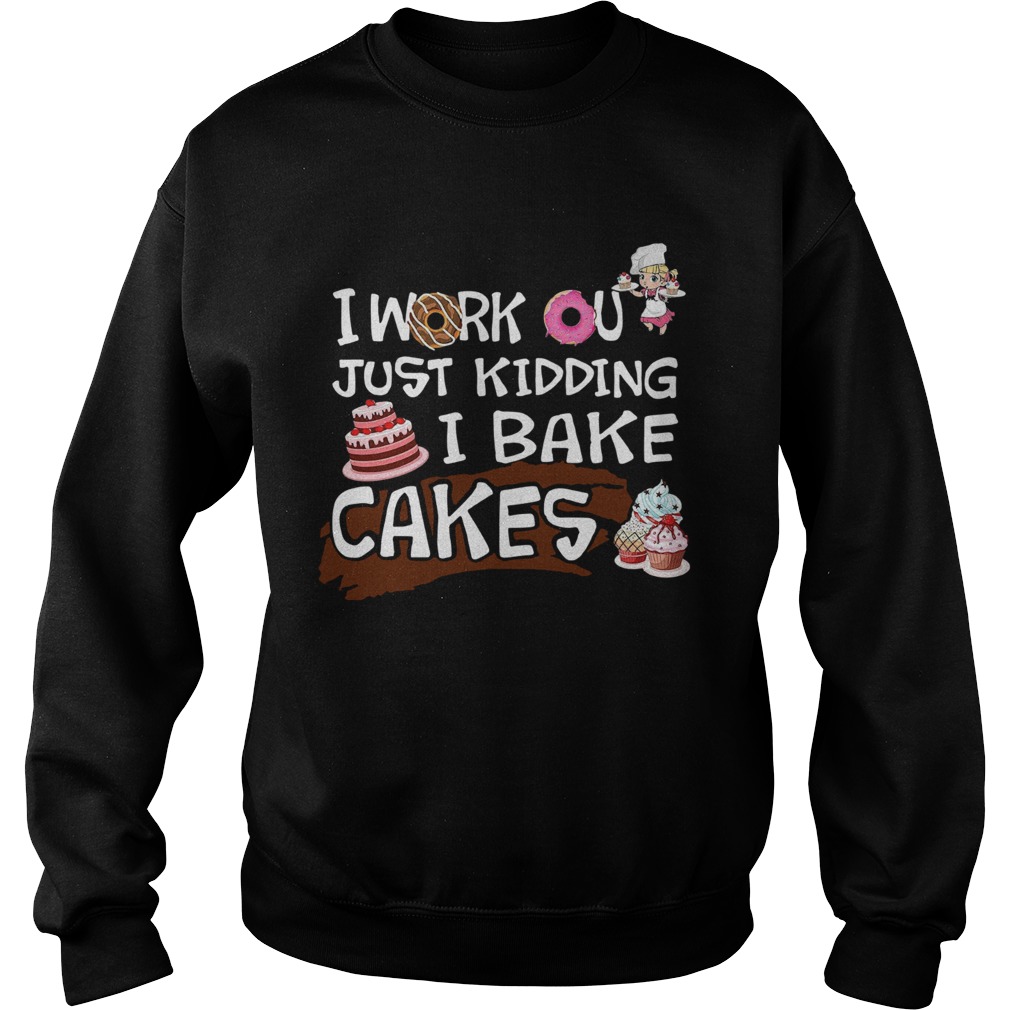 I Work Out Just Kidding I Bake Cakes Sweatshirt