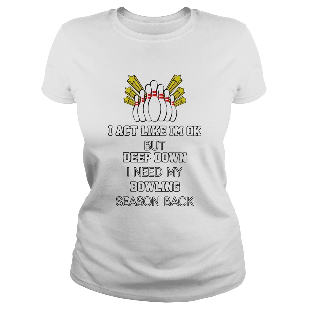 I act like im ok but deep down i need my bowling season back Classic Ladies