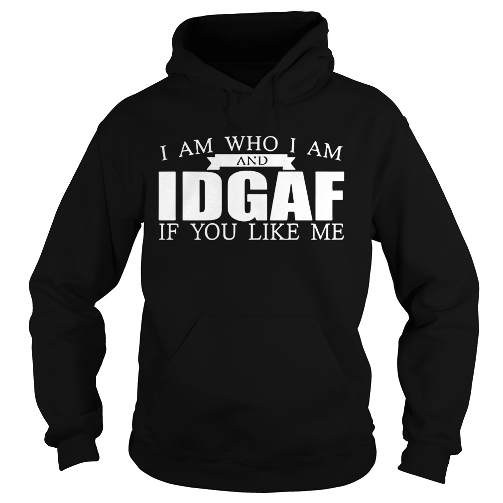 I am Who I Am and IDGAF If You Like Me  Hoodie