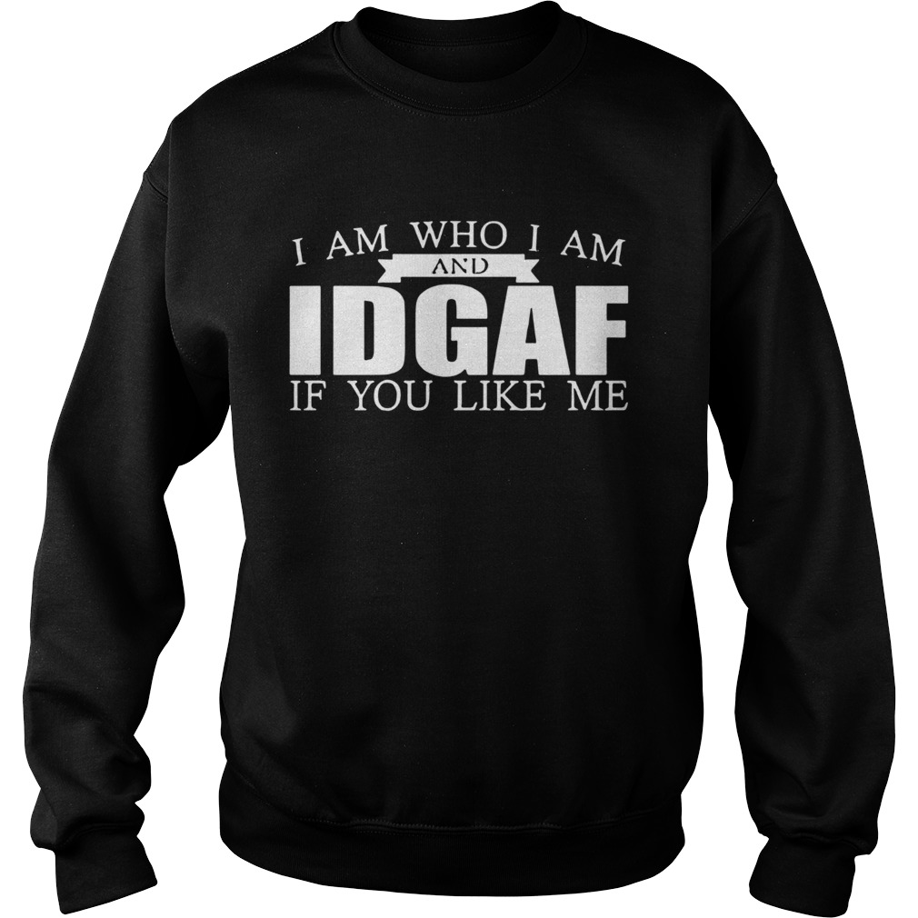 I am Who I Am and IDGAF If You Like Me  Sweatshirt
