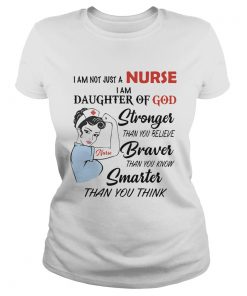I am not just a nurse i am daughter of god stronger than you believe braver than you know smarter t Classic Ladies