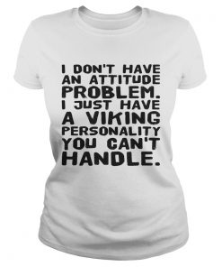 I dont have an attitude problem I just have a viking personality you cant handle  Classic Ladies