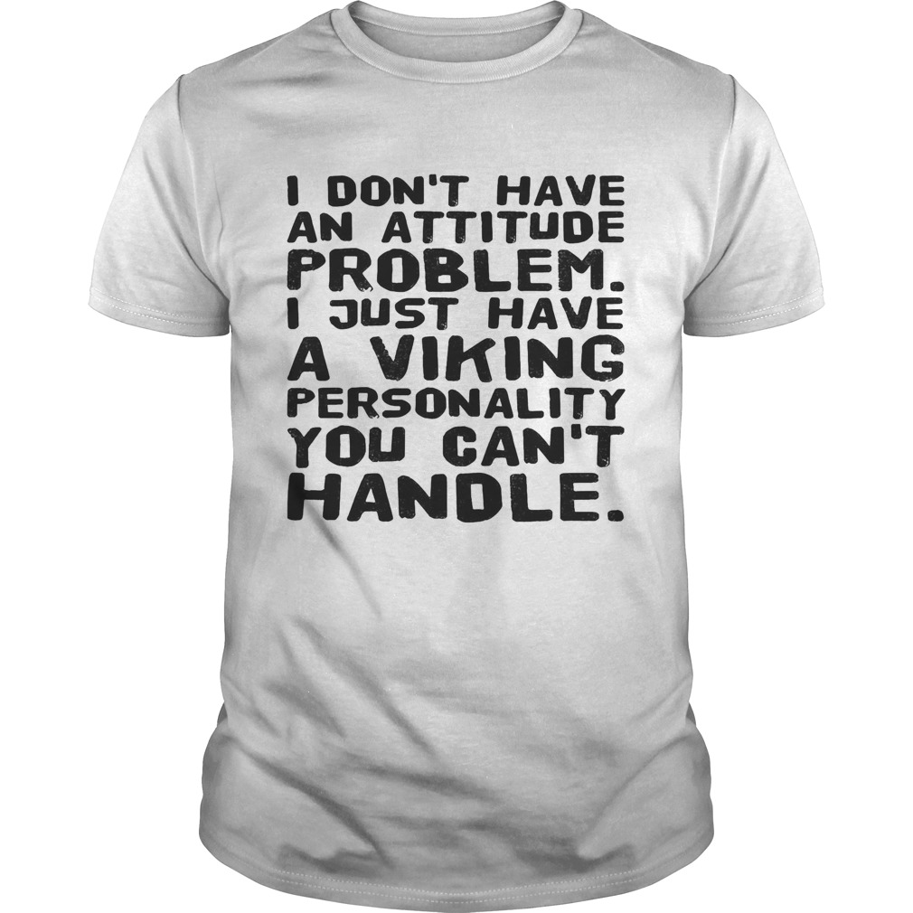 I dont have an attitude problem I just have a viking personality you cant handle shirt