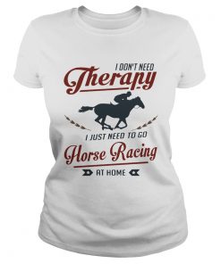 I dont need therapy I just need to go horse racing at home  Classic Ladies
