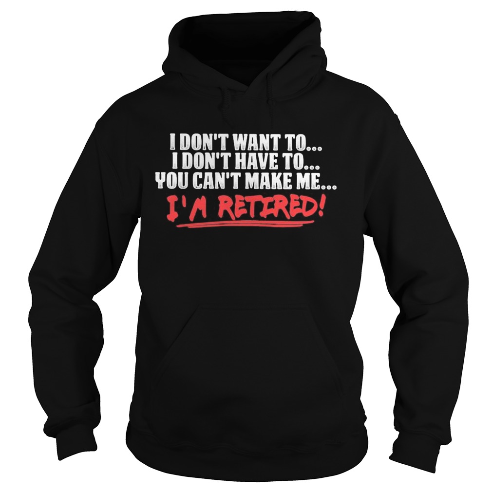 I dont want to I dont have to you cant make me Im retired  Hoodie