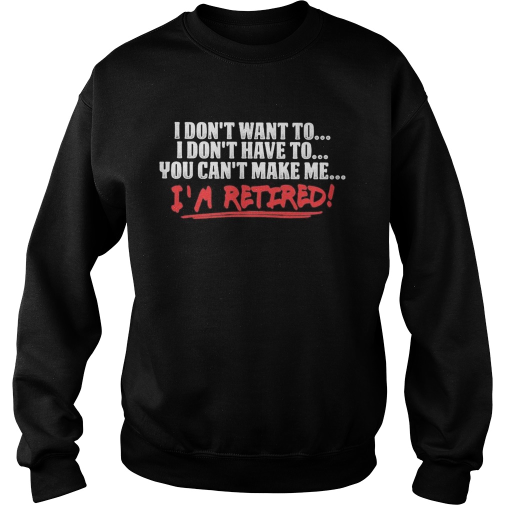 I dont want to I dont have to you cant make me Im retired  Sweatshirt