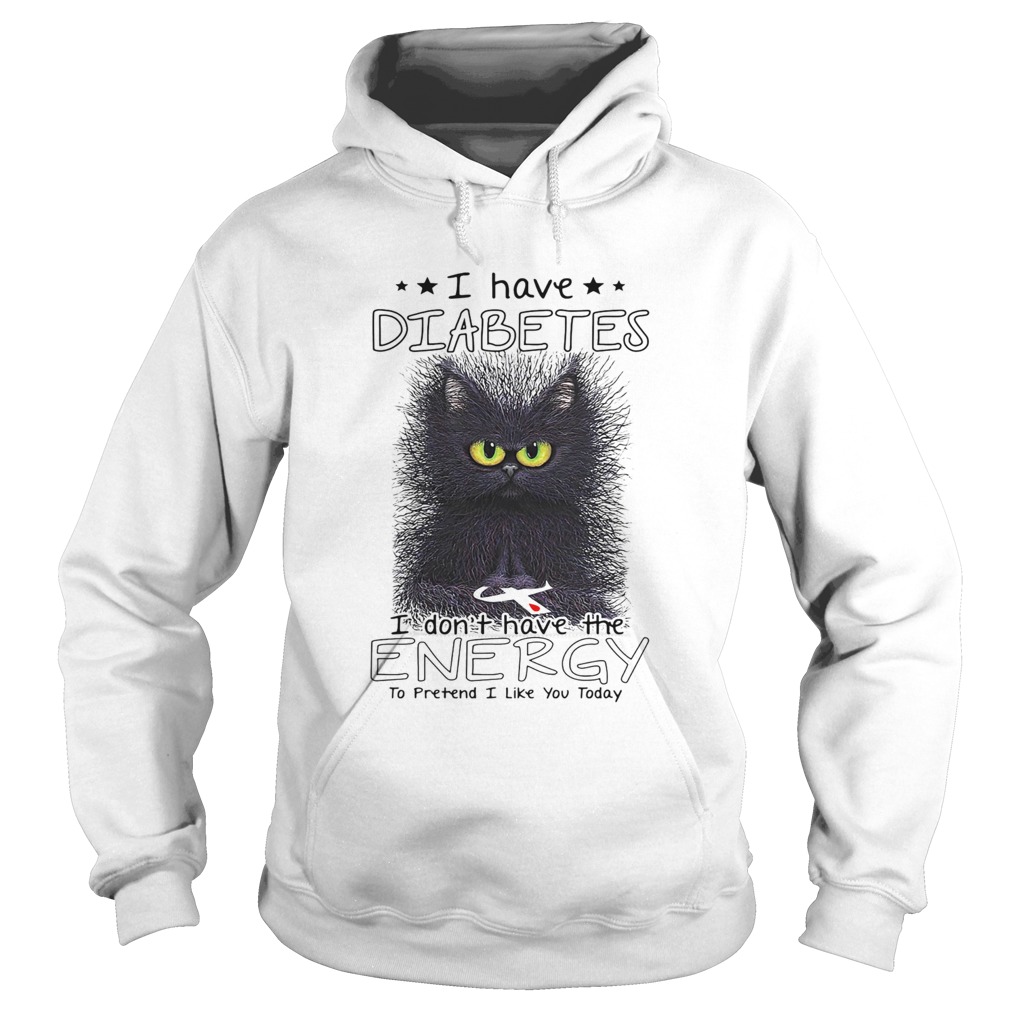 I have diabetes I dont have the energy to pretend I like you today Cat  Hoodie