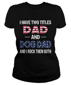 I have two titles dad and dog dad and I rock them both American flag  Classic Ladies