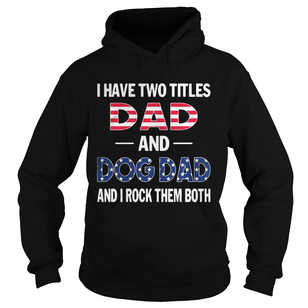 I have two titles dad and dog dad and I rock them both American flag Hoodie