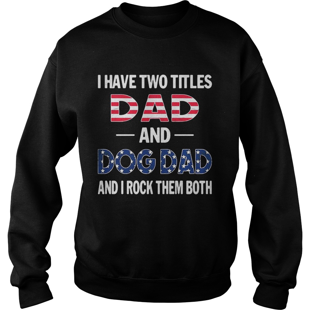 I have two titles dad and dog dad and I rock them both American flag Sweatshirt