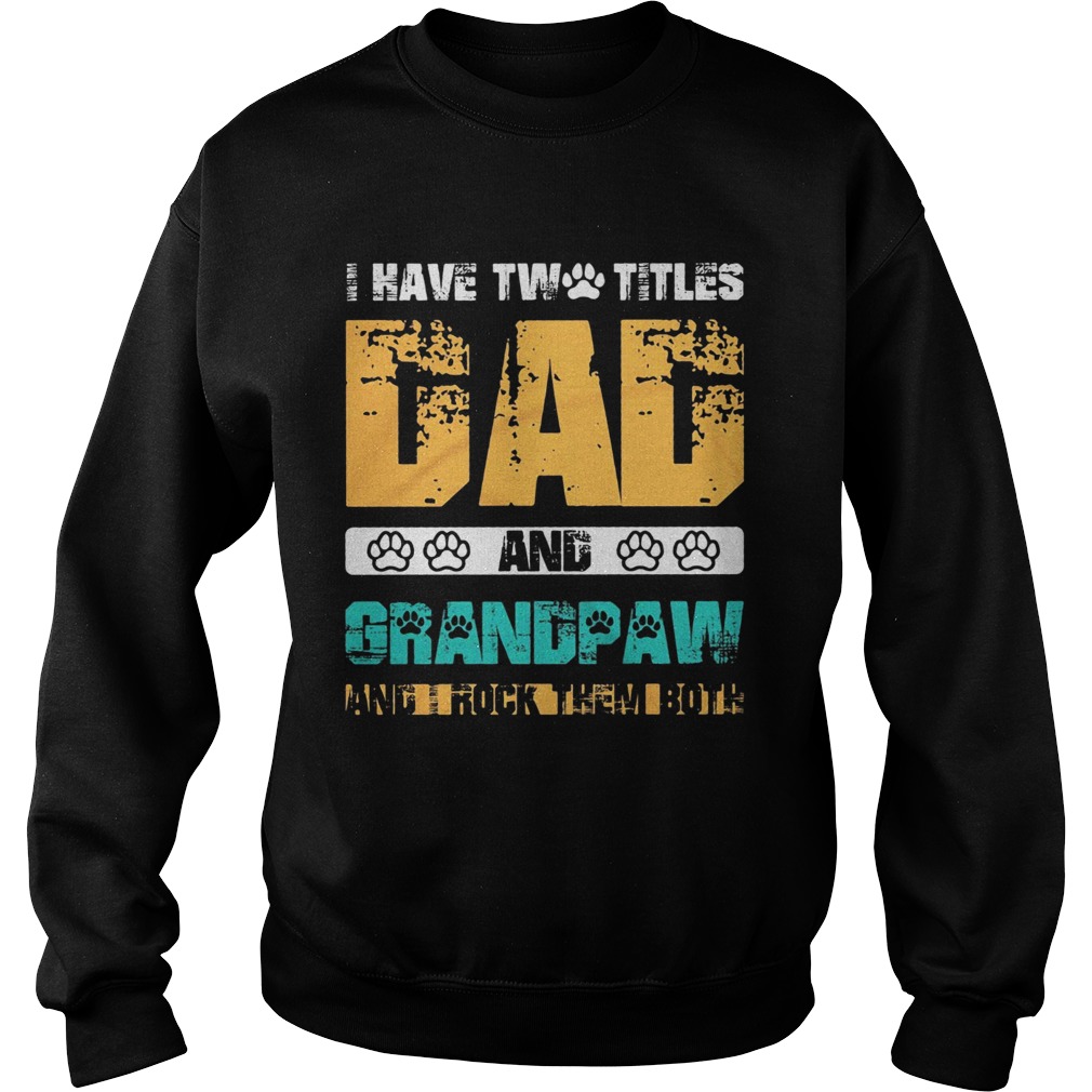 I have two titles dad and dog paw grandpaw and I rock them both  Sweatshirt