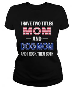 I have two titles mom and dog mon and I rock them both American flag  Classic Ladies
