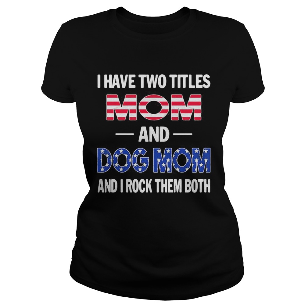 I have two titles mom and dog mon and I rock them both American flag Classic Ladies