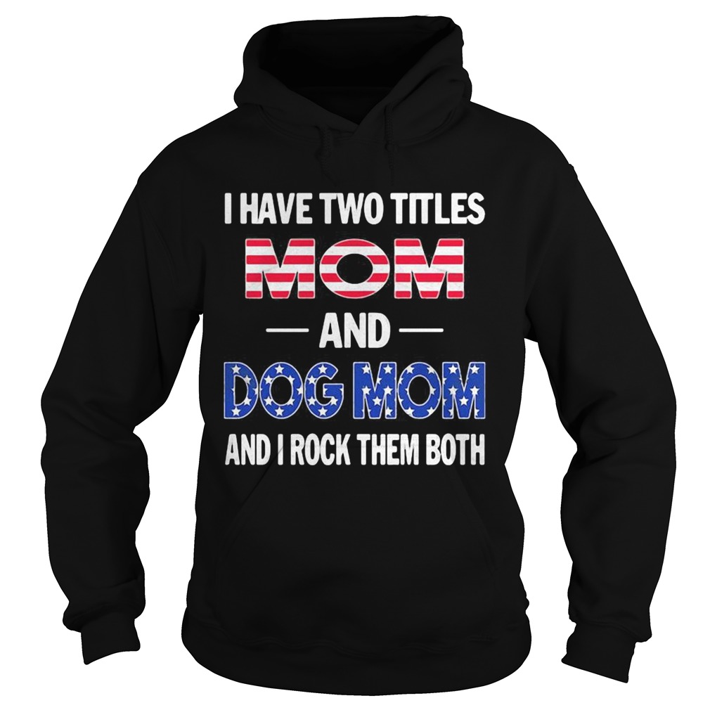 I have two titles mom and dog mon and I rock them both American flag Hoodie