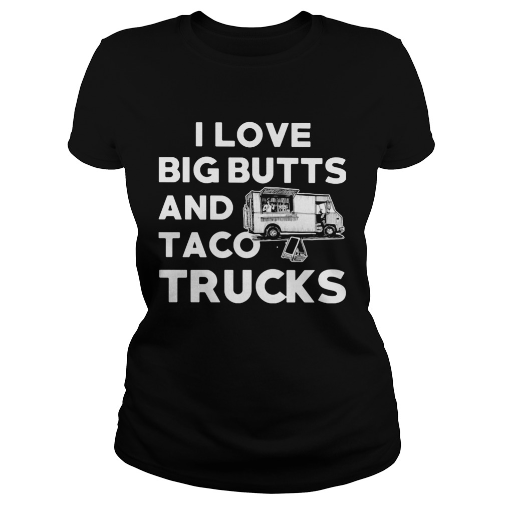 I love big butts and taco trucks Classic Ladies
