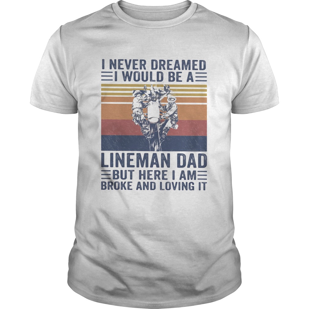 I never dreamed I would be a Lineman dad but here I am broke and loving it vintage shirt