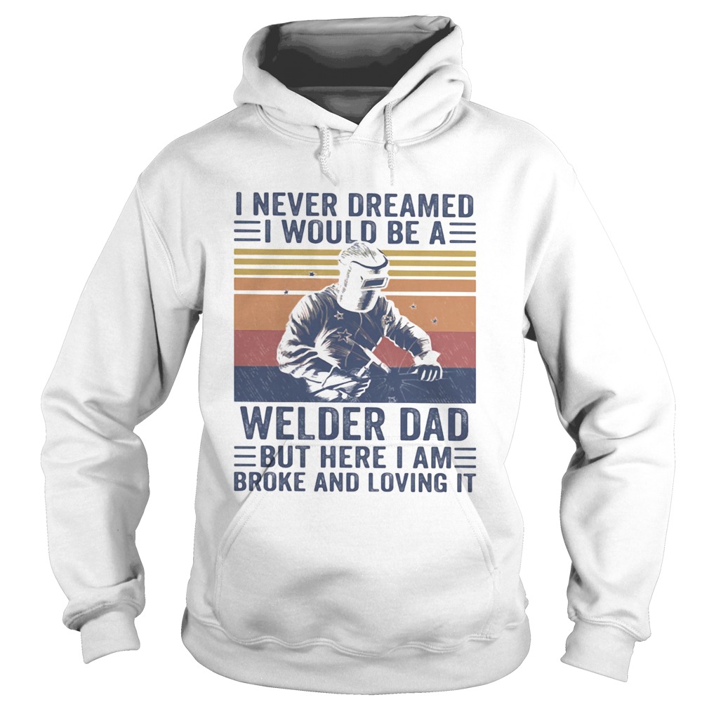 I never dreamed I would be a Welder dad but here I am broke and loving it vintage Hoodie