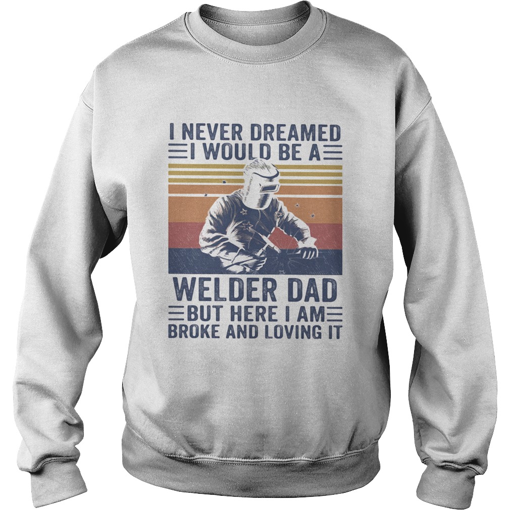I never dreamed I would be a Welder dad but here I am broke and loving it vintage Sweatshirt