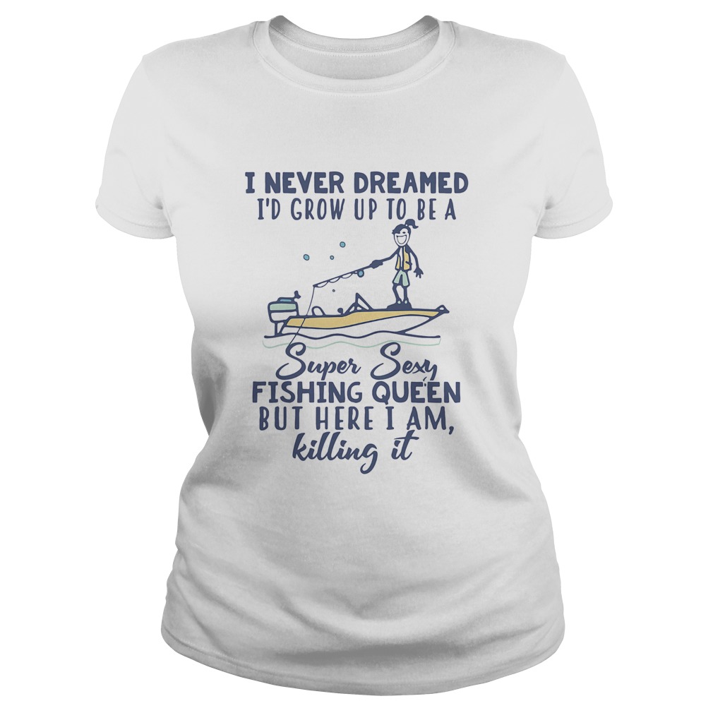 I never dreamed Id grow up to be a super sexy fishing queen but here I am killing it  Classic Ladies