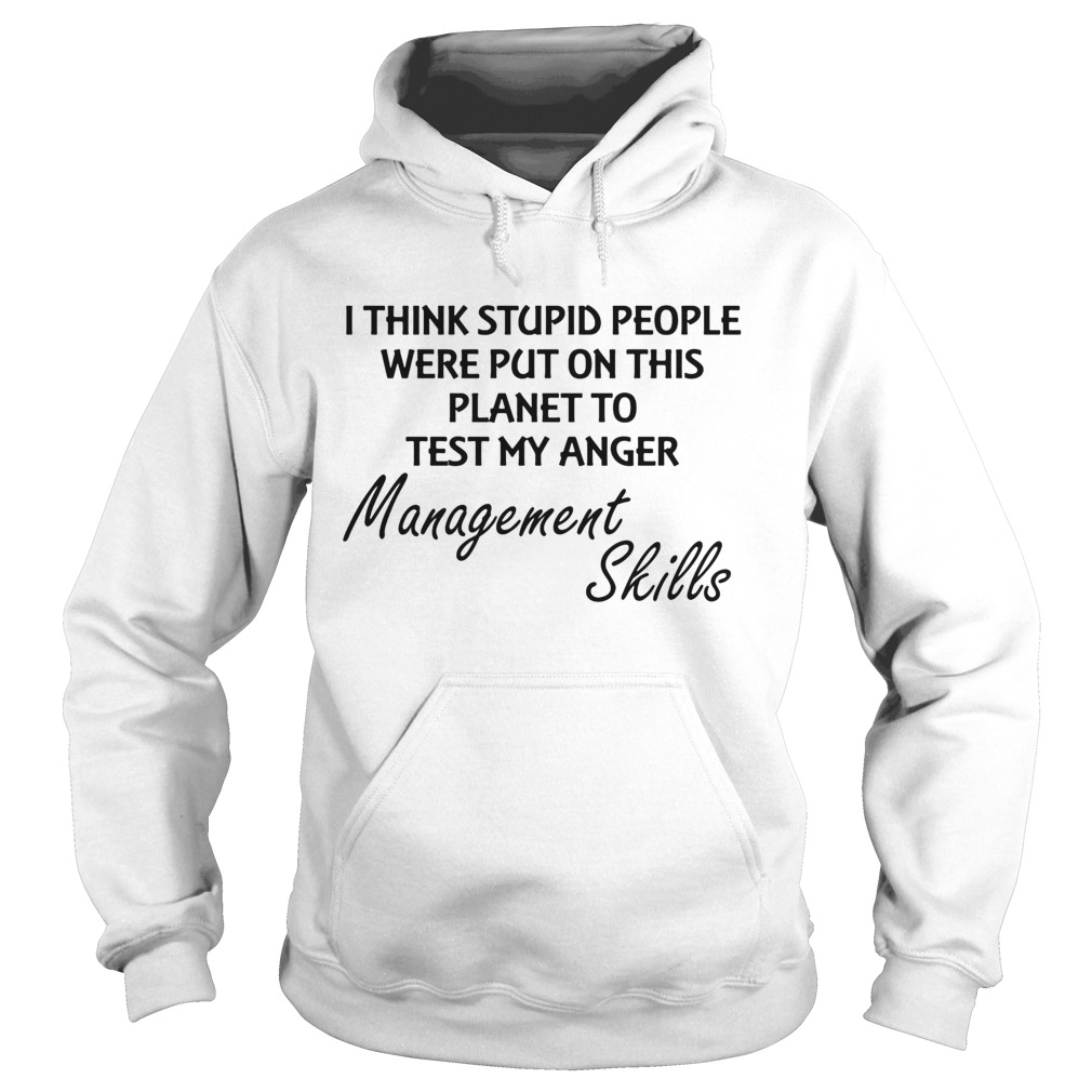 I think stuoid people were put on this planet to test my anger management skills  Hoodie