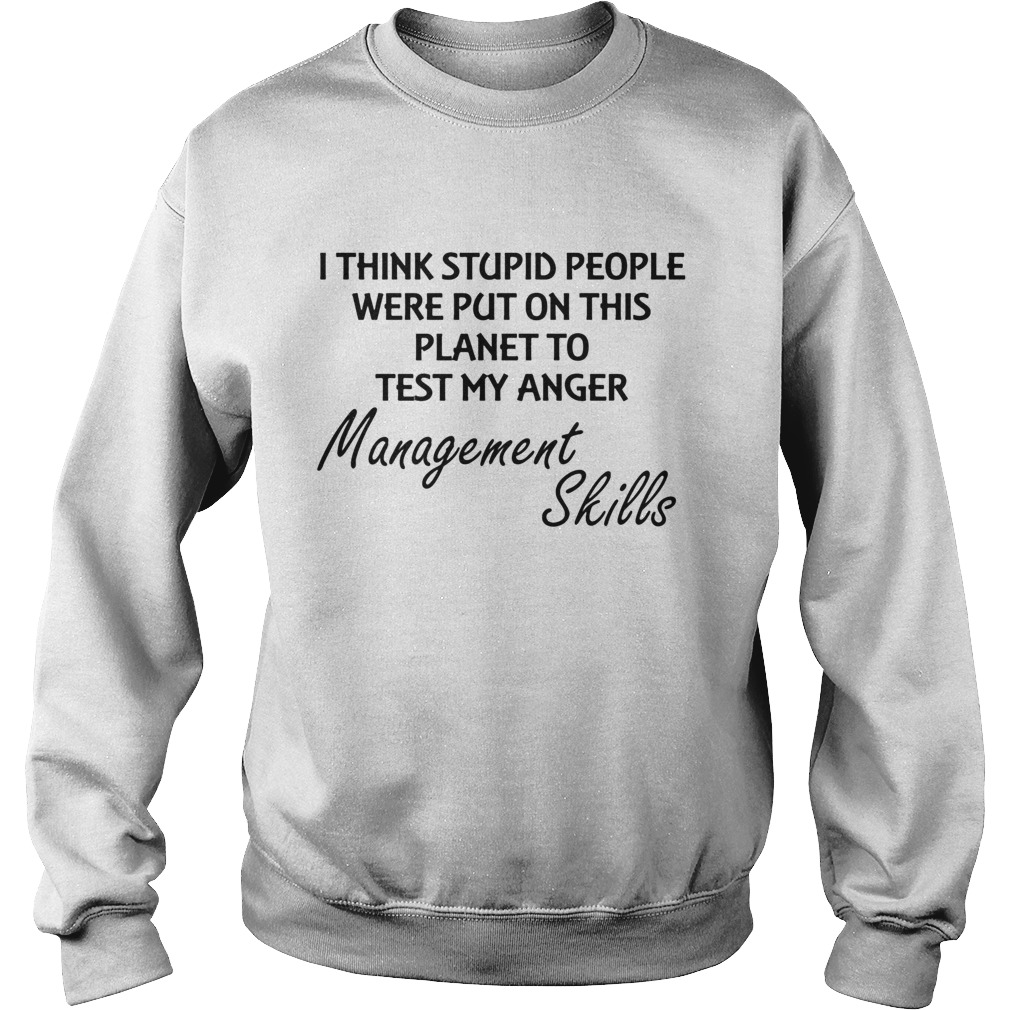 I think stuoid people were put on this planet to test my anger management skills  Sweatshirt