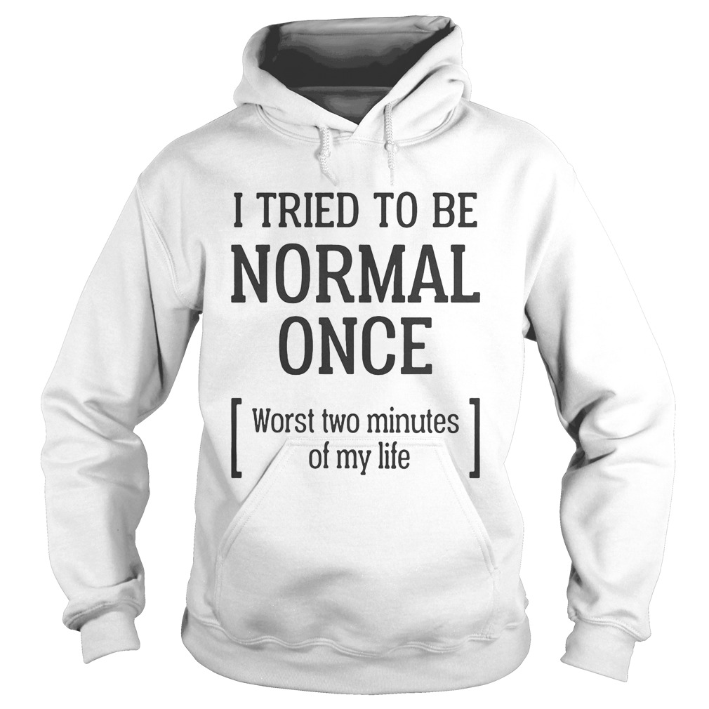 I tried to be normal once worst two minutes of my life  Hoodie