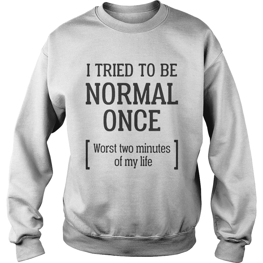 I tried to be normal once worst two minutes of my life  Sweatshirt