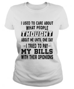 I used to care about what people thought about me until one day i tried to pay my bills with their Classic Ladies