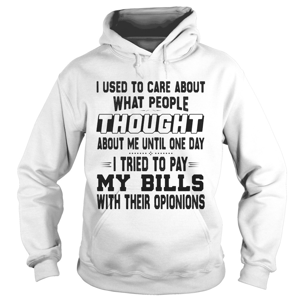 I used to care about what people thought about me until one day i tried to pay my bills with their Hoodie