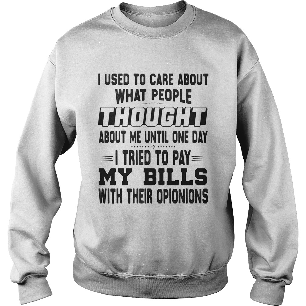 I used to care about what people thought about me until one day i tried to pay my bills with their Sweatshirt