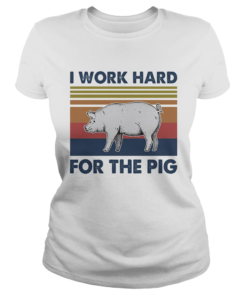 I work hard for the pig vintage retro shir Classic Ladies