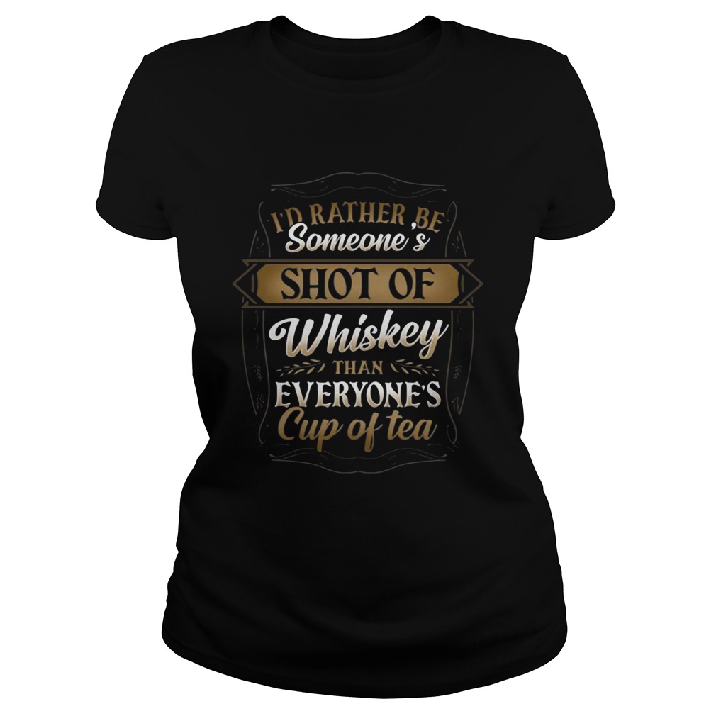 Id Rather Be Someones Shot Of Whiskey Than Everyones Cup Of Tea Classic Ladies
