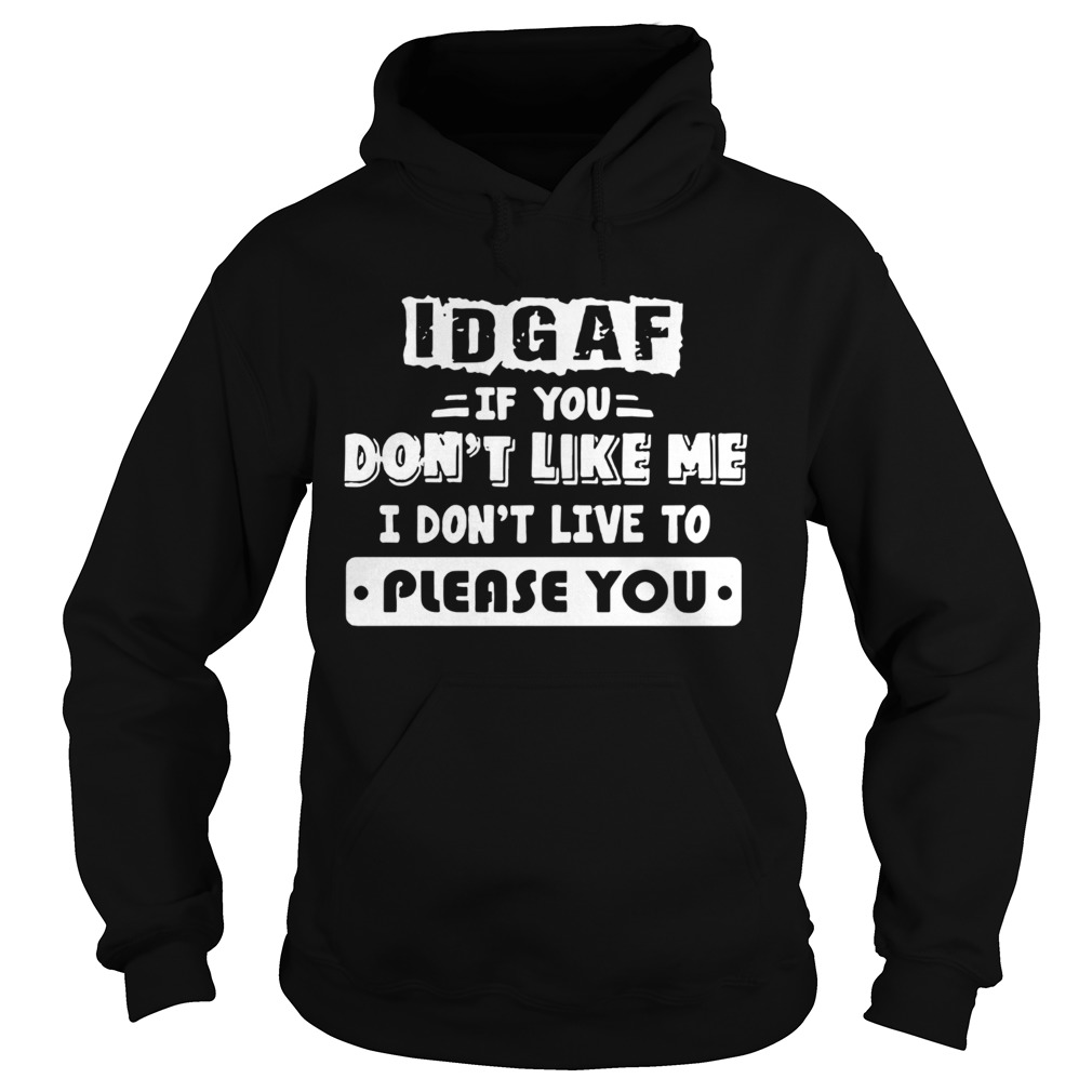 Idgaf If You Dont Like Me I Dont Live To Please You  Hoodie