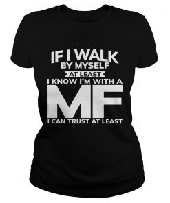If I Walk By Myself At Least I Know Im With A MF I Can Trust At Least  Classic Ladies