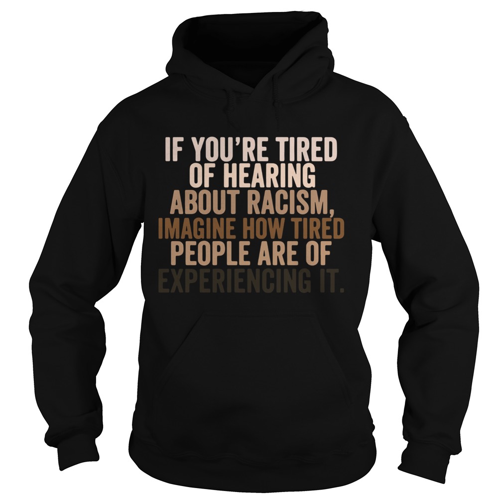 If You Are Tired Hearing About Racism Imagine How Tired People Are Of Experiencing It  Hoodie
