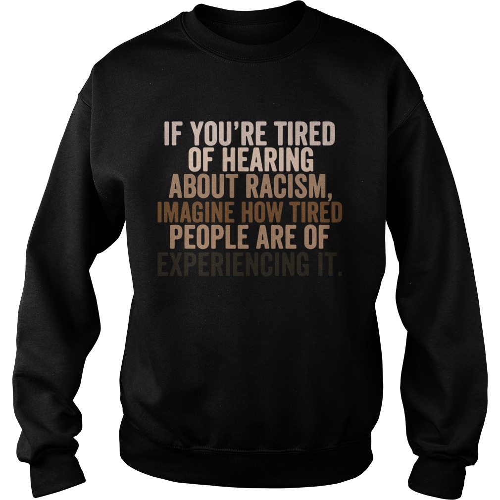 If You Are Tired Hearing About Racism Imagine How Tired People Are Of Experiencing It  Sweatshirt