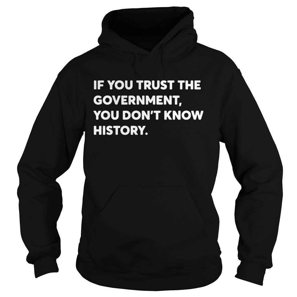If You Trust The Government You Dont Know History Hoodie