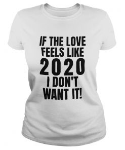 If the love feels like 2020 I dont want it  Classic Ladies