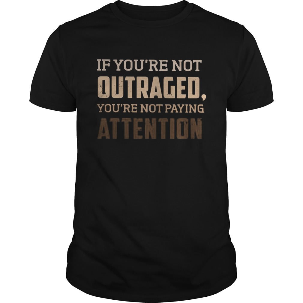 If youre not outraged youre not paying attention black lives matters shirt