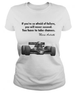 If youre so afraid of failure you will never succeed you have to take chances mario andretti  Classic Ladies