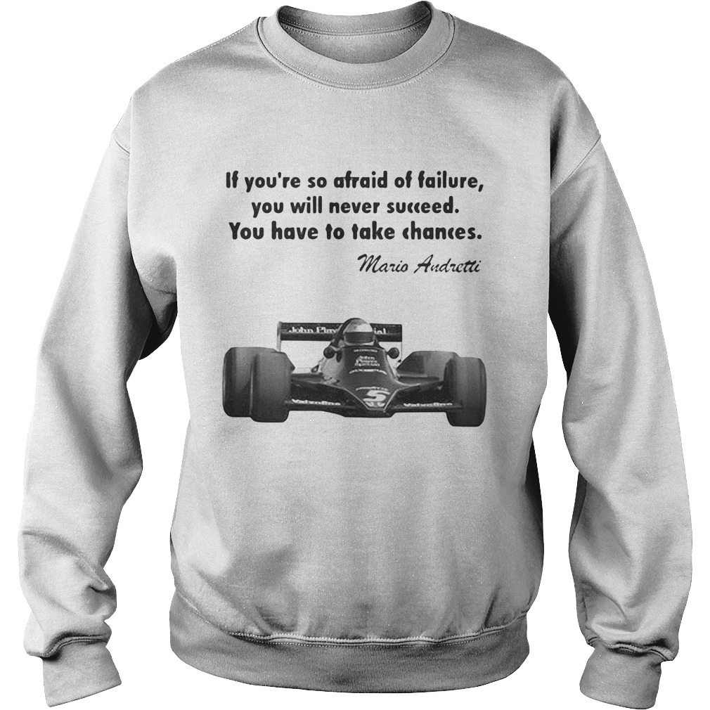 If youre so afraid of failure you will never succeed you have to take chances mario andretti Sweatshirt