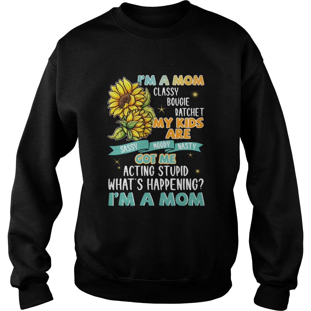 Im A Mom Classy Bougie Ratchet My Kids Are Got Me Acting Stupid Whats Happening Im A Mom Sun Flo Sweatshirt