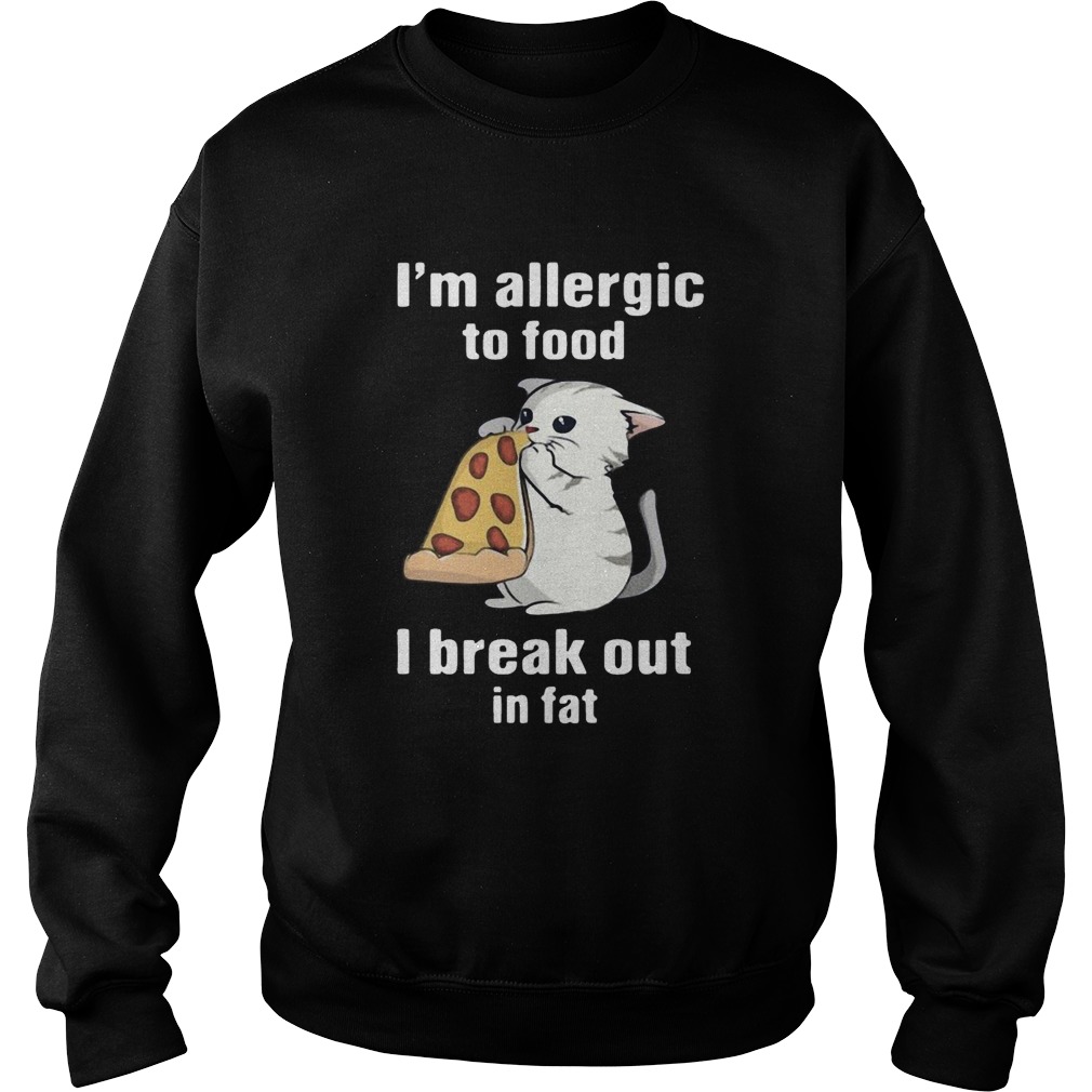 Im Allergic To Food I Break Out In Fat Cat Eat Pizza  Sweatshirt