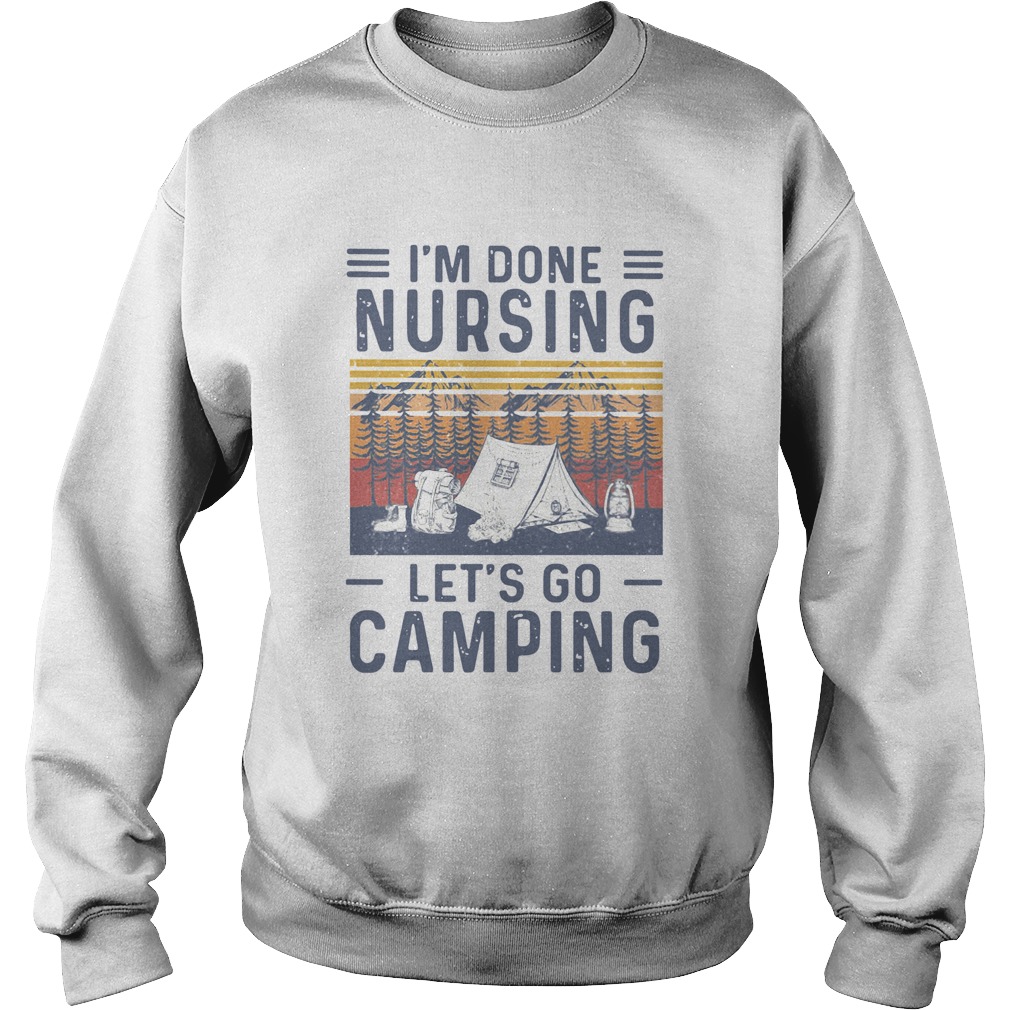 Im Done Nursing Lets Go Camping Vintage  Sweatshirt