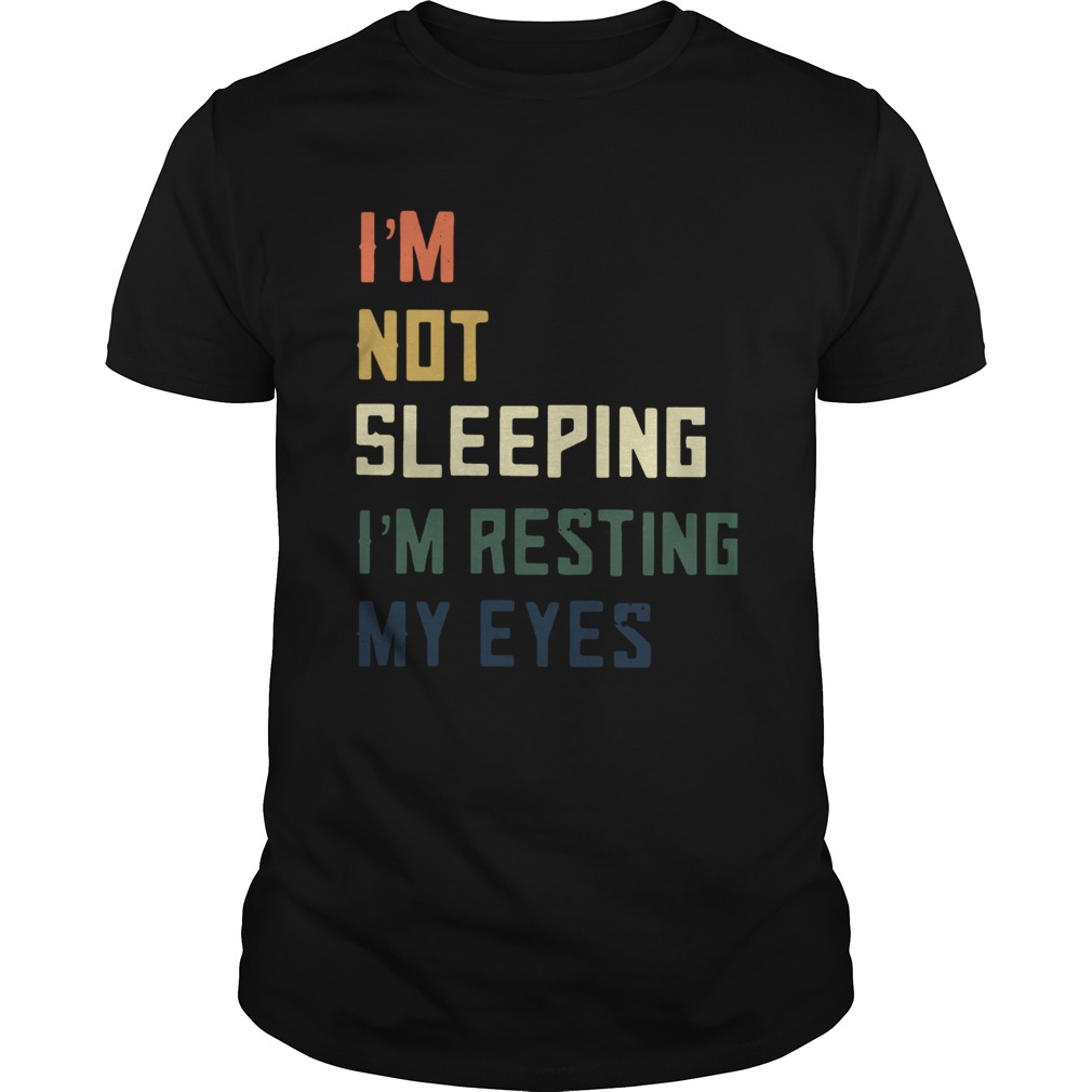 Im Not Sleeping Im Resting My Eyes shirt