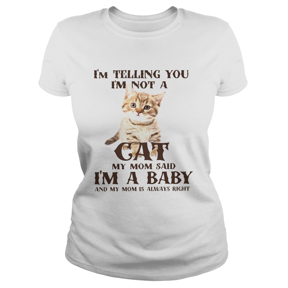 Im Telling You Im Not A Cat Im A Baby And My Mom Is Always Right Classic Ladies