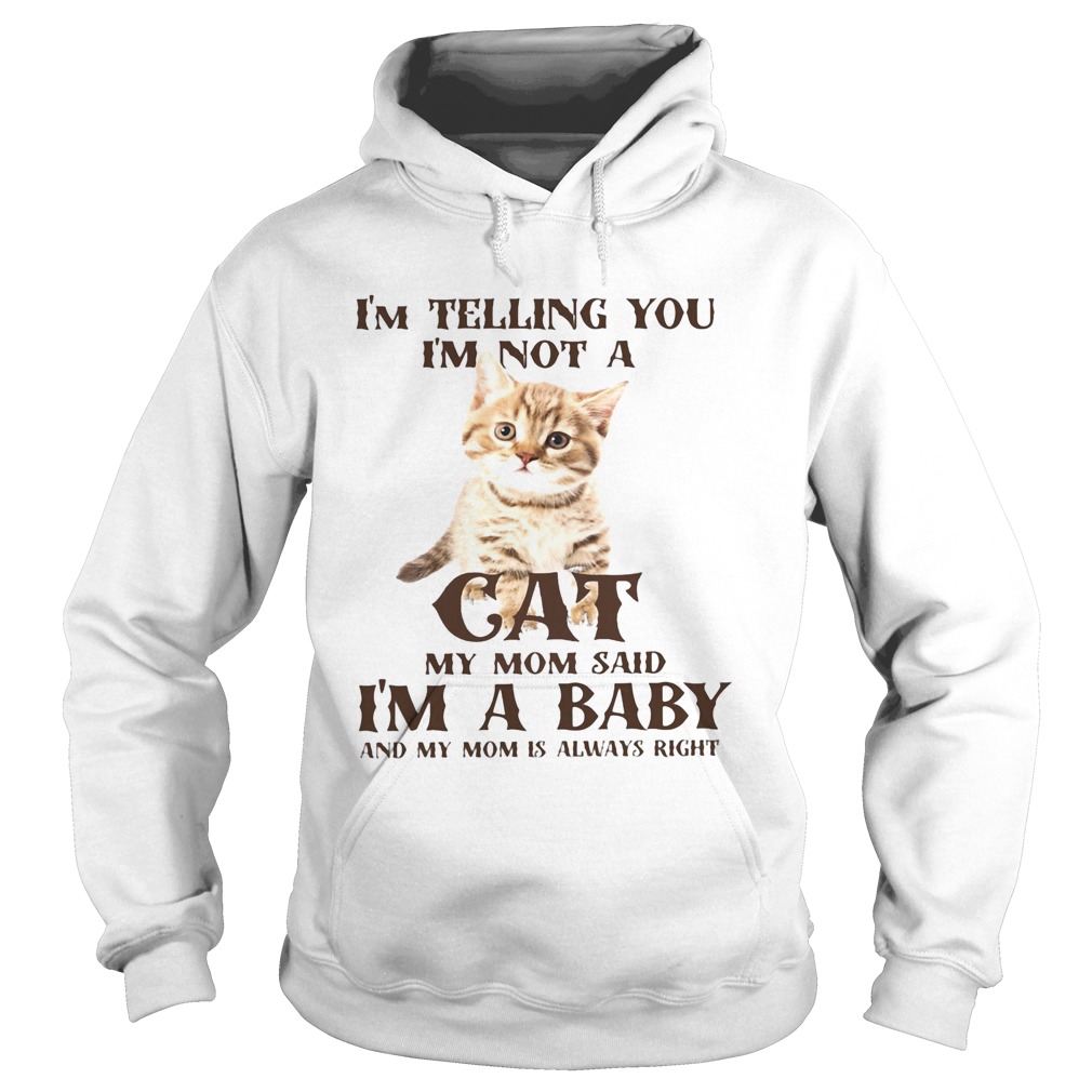 Im Telling You Im Not A Cat Im A Baby And My Mom Is Always Right Hoodie