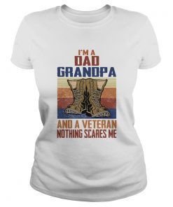 Im a dad grandpa and a veteran nothing scares me  Classic Ladies