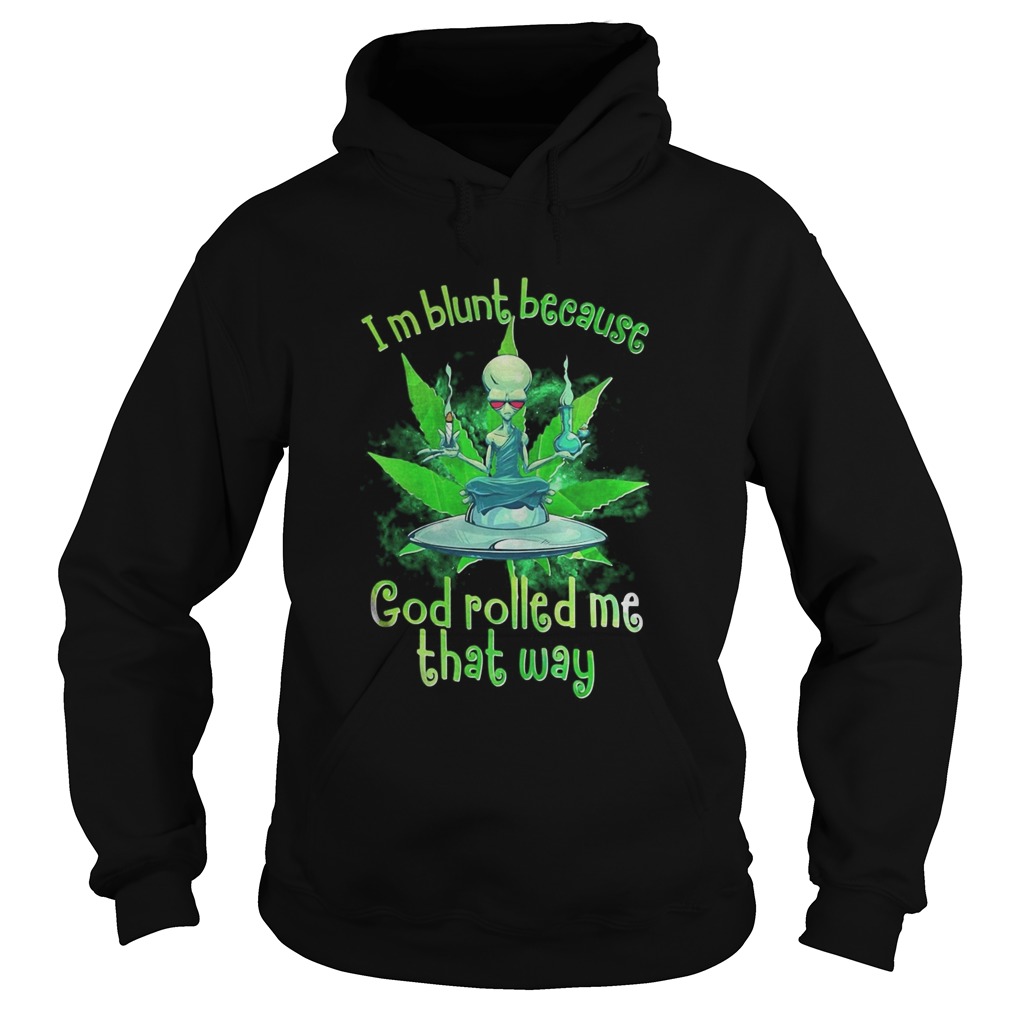 Im blunt because god rolled me that away weed Hoodie
