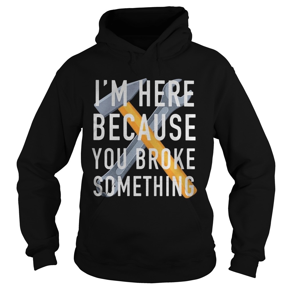 Im here because you broke something mechanic Hoodie